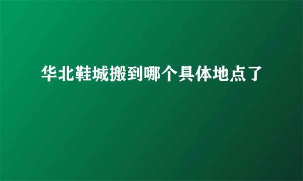 华北鞋城搬到哪个具体地点了