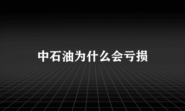 中石油为什么会亏损