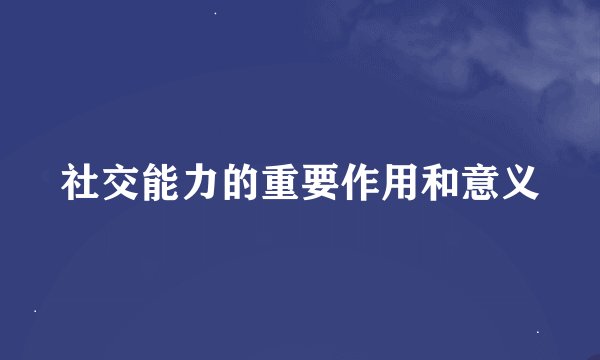 社交能力的重要作用和意义