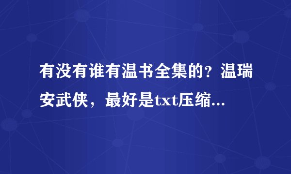 有没有谁有温书全集的？温瑞安武侠，最好是txt压缩包，想看！