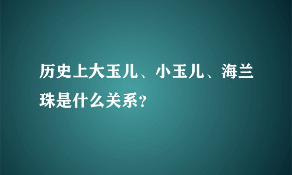 历史上大玉儿、小玉儿、海兰珠是什么关系？