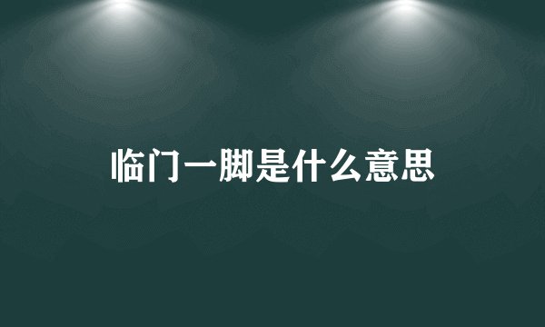 临门一脚是什么意思