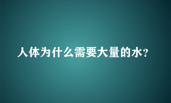 人体为什么需要大量的水？