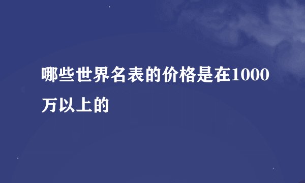 哪些世界名表的价格是在1000万以上的