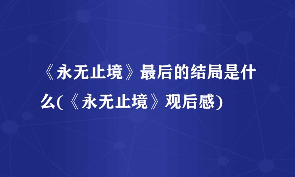 《永无止境》最后的结局是什么(《永无止境》观后感)