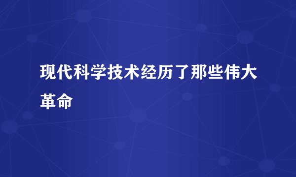 现代科学技术经历了那些伟大革命