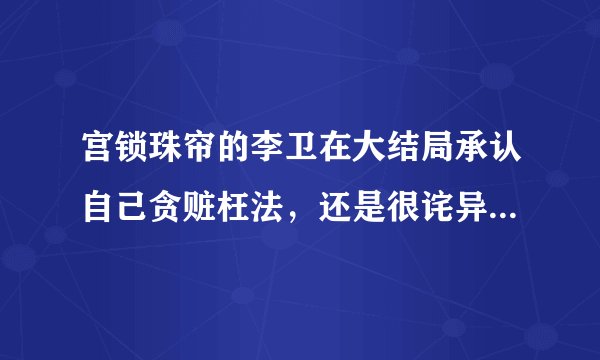 宫锁珠帘的李卫在大结局承认自己贪赃枉法，还是很诧异，他这么认罪怎么就能证明他爱云嫔？