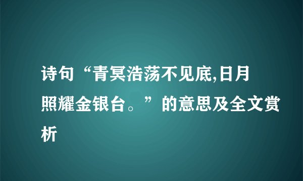 诗句“青冥浩荡不见底,日月照耀金银台。”的意思及全文赏析