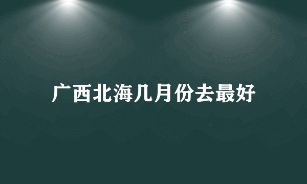 广西北海几月份去最好
