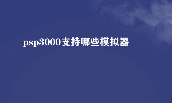 psp3000支持哪些模拟器