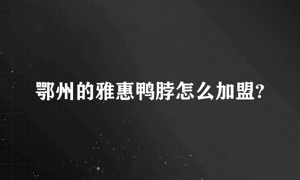 鄂州的雅惠鸭脖怎么加盟?
