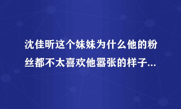 沈佳昕这个妹妹为什么他的粉丝都不太喜欢他嚣张的样子有什么原因他哥哥只偷