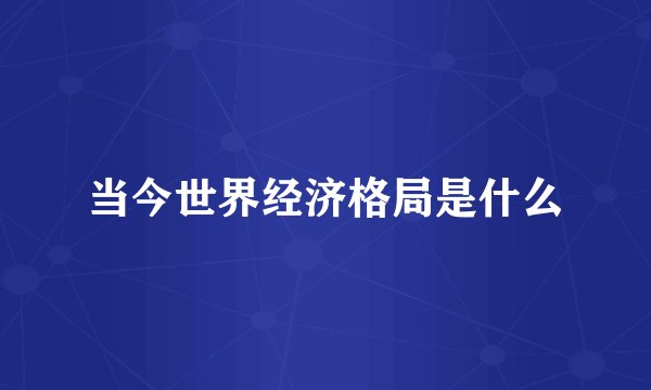 当今世界经济格局是什么