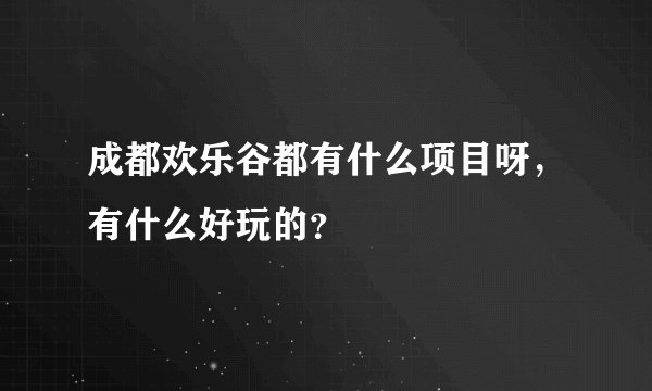 成都欢乐谷都有什么项目呀，有什么好玩的？