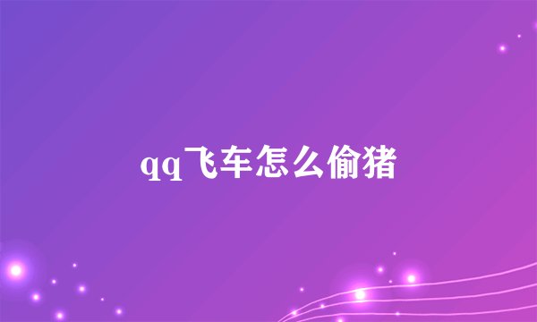 qq飞车怎么偷猪