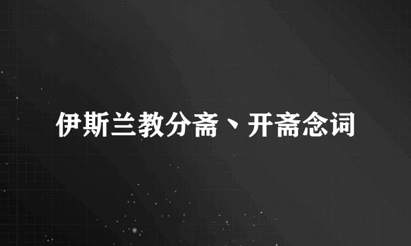 伊斯兰教分斋丶开斋念词