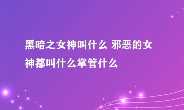 黑暗之女神叫什么 邪恶的女神都叫什么掌管什么