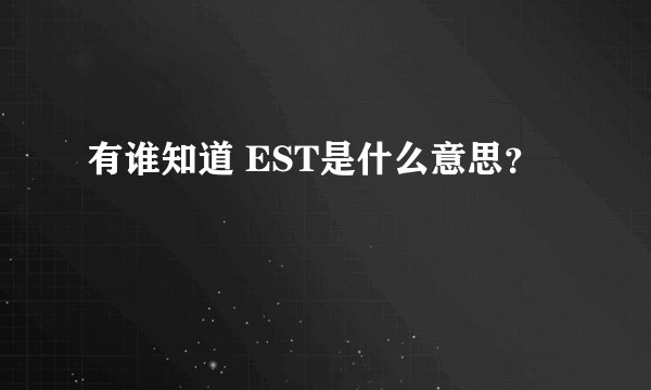 有谁知道 EST是什么意思？