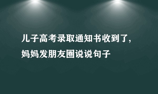 儿子高考录取通知书收到了,妈妈发朋友圈说说句子