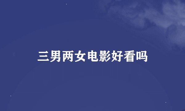 三男两女电影好看吗