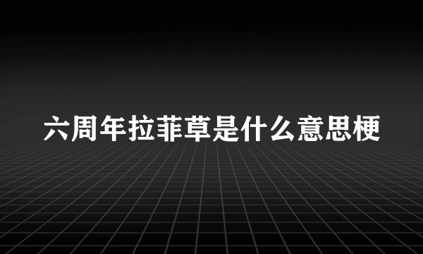 六周年拉菲草是什么意思梗