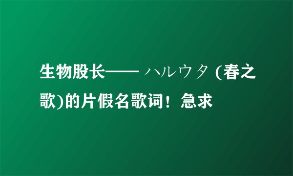 生物股长—— ハルウタ (春之歌)的片假名歌词！急求