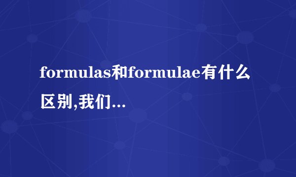 formulas和formulae有什么区别,我们老师说有区别叫我们去查