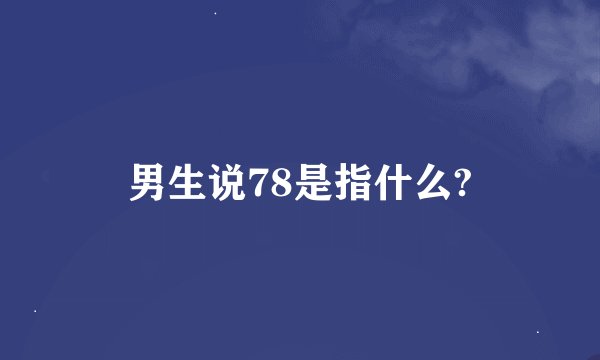 男生说78是指什么?