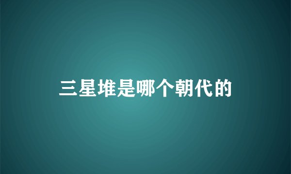 三星堆是哪个朝代的