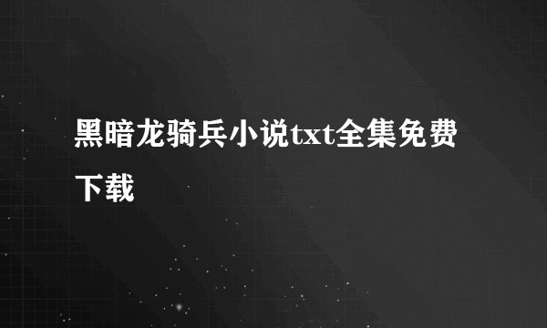 黑暗龙骑兵小说txt全集免费下载