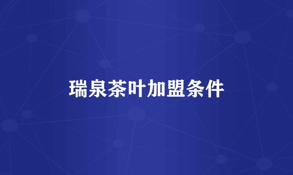 瑞泉茶叶加盟条件