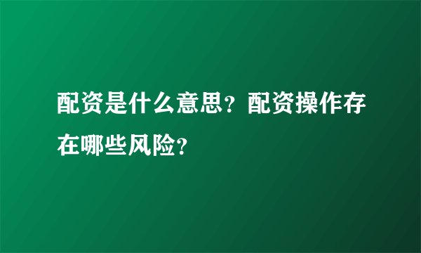 配资是什么意思？配资操作存在哪些风险？