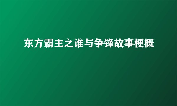 东方霸主之谁与争锋故事梗概