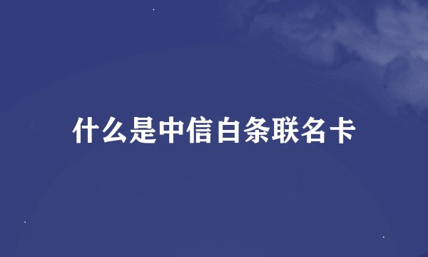 什么是中信白条联名卡