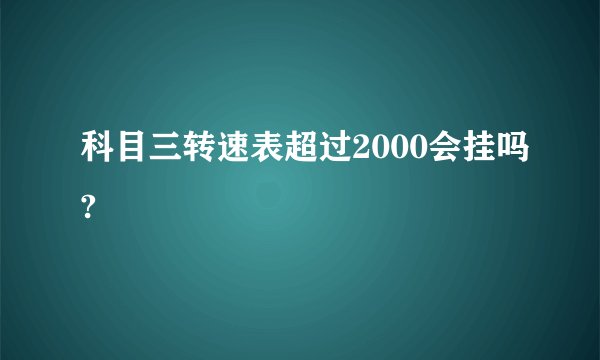 科目三转速表超过2000会挂吗?