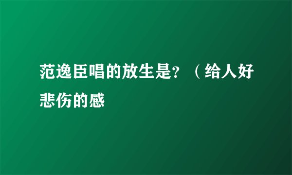 范逸臣唱的放生是？（给人好悲伤的感