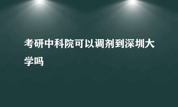 考研中科院可以调剂到深圳大学吗