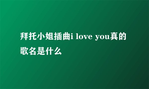 拜托小姐插曲i love you真的歌名是什么