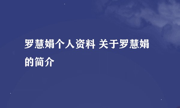 罗慧娟个人资料 关于罗慧娟的简介