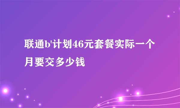 联通b'计划46元套餐实际一个月要交多少钱