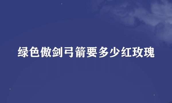 绿色傲剑弓箭要多少红玫瑰