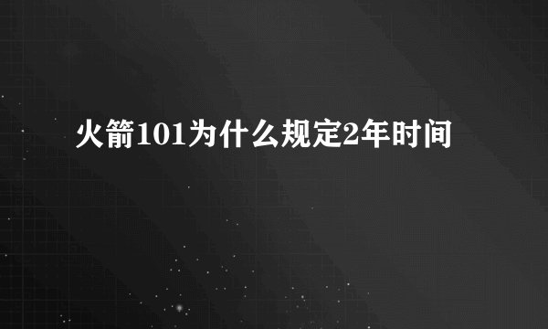 火箭101为什么规定2年时间