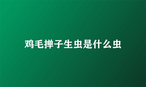 鸡毛掸子生虫是什么虫