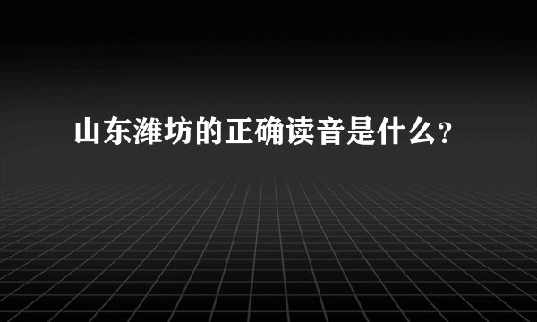 山东潍坊的正确读音是什么？