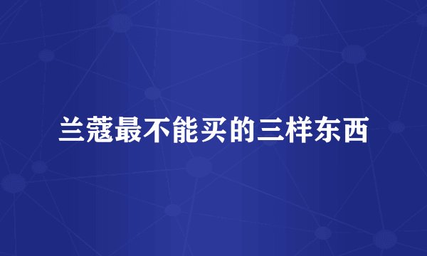 兰蔻最不能买的三样东西