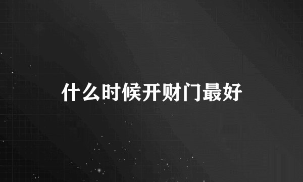 什么时候开财门最好