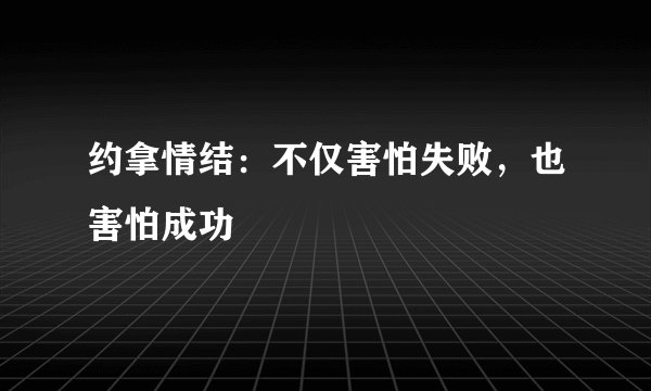 约拿情结：不仅害怕失败，也害怕成功