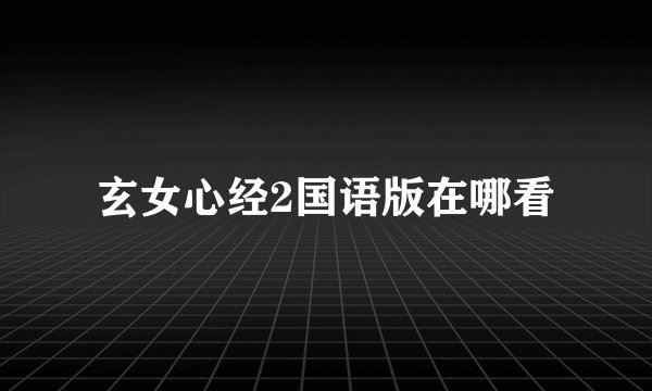 玄女心经2国语版在哪看