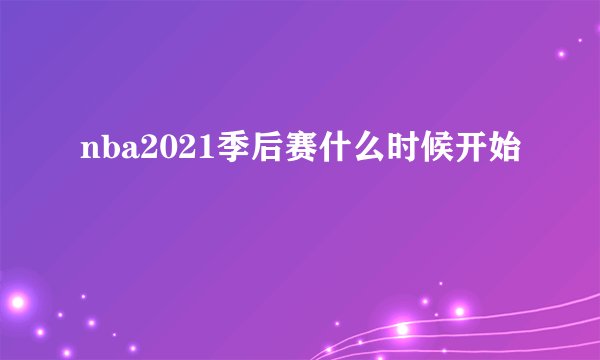 nba2021季后赛什么时候开始
