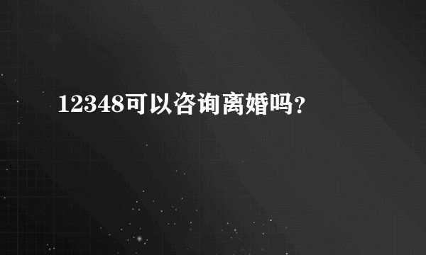 12348可以咨询离婚吗？